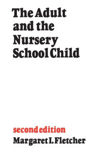 Title: The Adult and the Nursery School Child: Second Edition, Author: Margaret I. Fletcher
