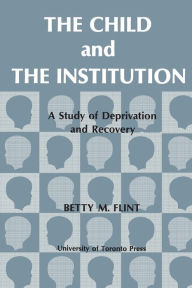 Title: The Child and the Institution: A Study of Deprivation and Recovery, Author: Betty M. Flint