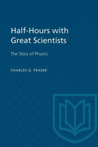Title: Half-Hours with Great Scientists: The Story of Physics, Author: Charles G. Fraser
