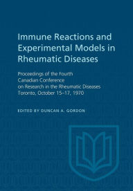 Title: Immune Reactions and Experimental Models in Rheumatic Diseases: Proceedings of the Fourth Canadian Conference on Research in the Rheumatic Diseases Toronto, October 15-17, 1970, Author: Duncan A. Gordon