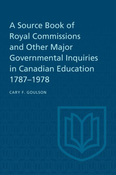 A Source Book of Royal Commissions and Other Major Governmental Inquiries Canadian Education, 1787-1978