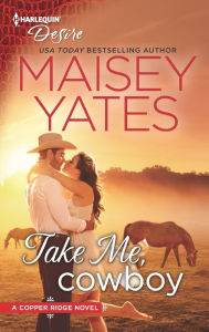 Title: Take Me, Cowboy (Copper Ridge: Desire Series #1), Author: Maisey Yates