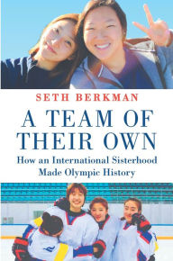 Title: A Team of Their Own: How an International Sisterhood Made Olympic History, Author: Seth Berkman