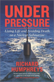 Title: Under Pressure: Living Life and Avoiding Death on a Nuclear Submarine, Author: Richard Humphreys