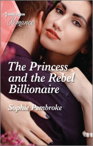 Title: The Princess and the Rebel Billionaire: Get swept away with this sparkling summer romance!, Author: Sophie Pembroke