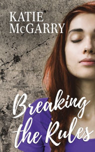 Title: Breaking the Rules: A Coming of Age YA Romance, Author: Katie McGarry