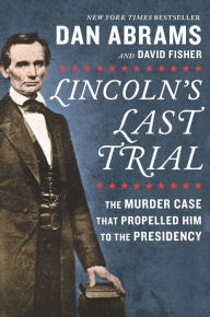 Lincoln's Last Trial: The Murder Case That Propelled Him to the Presidency