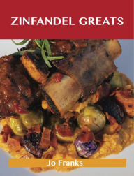 Title: Zinfandel Greats: Delicious Zinfandel Recipes, The Top 27 Zinfandel Recipes, Author: Jo Franks