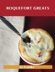 Title: Roquefort Greats: Delicious Roquefort Recipes, The Top 52 Roquefort Recipes, Author: Jo Franks