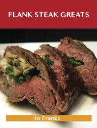 Title: Flank Steak Greats: Delicious Flank Steak Recipes, The Top 59 Flank Steak Recipes, Author: Jo Franks