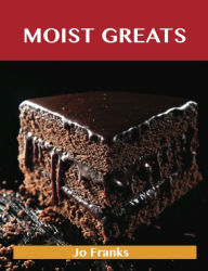 Title: Moist Greats: Delicious Moist Recipes, The Top 52 Moist Recipes, Author: Jo Franks