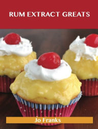 Title: Rum Extract Greats: Delicious Rum Extract Recipes, The Top 47 Rum Extract Recipes, Author: Jo Franks