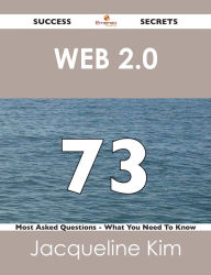 Title: Web 2.0 73 Success Secrets - 73 Most Asked Questions On Web 2.0 - What You Need To Know, Author: Jacqueline Kim