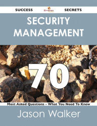 Title: Security Management 70 Success Secrets - 70 Most Asked Questions On Security Management - What You Need To Know, Author: Jason Walker