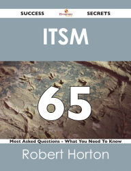 Title: ITSM 65 Success Secrets - 65 Most Asked Questions On ITSM - What You Need To Know, Author: Robert Horton