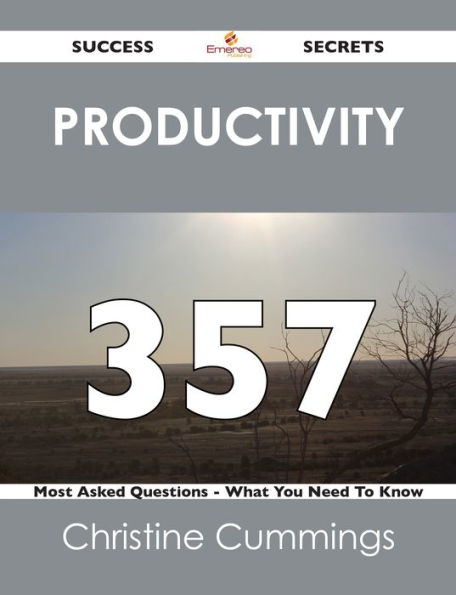 Productivity 357 Success Secrets - 357 Most Asked Questions On Productivity - What You Need To Know