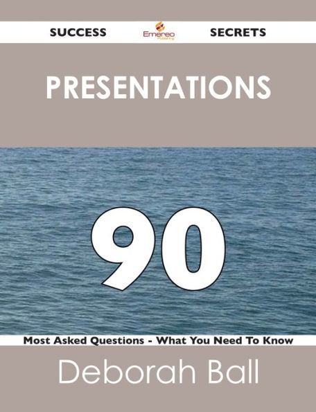 Presentations 90 Success Secrets - 90 Most Asked Questions On Presentations - What You Need To Know