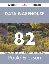 Title: Data Warehouse 82 Success Secrets - 82 Most Asked Questions On Data Warehouse - What You Need To Know, Author: Paula Erickson