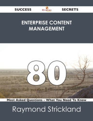 Title: Enterprise Content Management 80 Success Secrets - 80 Most Asked Questions On Enterprise Content Management - What You Need To Know, Author: Raymond Strickland