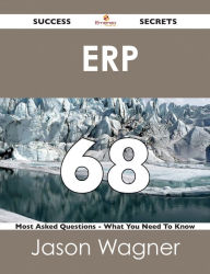 Title: ERP 68 Success Secrets - 68 Most Asked Questions On ERP - What You Need To Know, Author: Jason Wagner