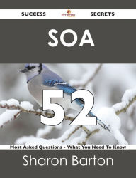 Title: SOA 52 Success Secrets - 52 Most Asked Questions On SOA - What You Need To Know, Author: Sharon Barton