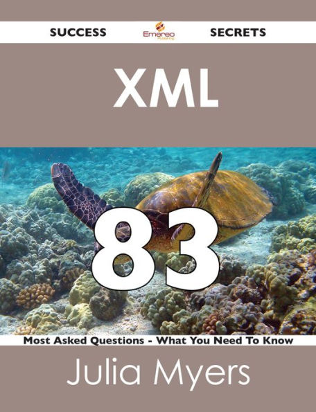 XML 83 Success Secrets - 83 Most Asked Questions On XML - What You Need To Know