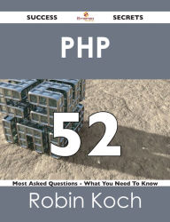 Title: PHP 52 Success Secrets - 52 Most Asked Questions On PHP - What You Need To Know, Author: Robin Koch