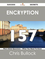 Title: Encryption 157 Success Secrets - 157 Most Asked Questions On Encryption - What You Need To Know, Author: Chris Bullock