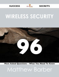 Title: Wireless Security 96 Success Secrets - 96 Most Asked Questions On Wireless Security - What You Need To Know, Author: Matthew Barber