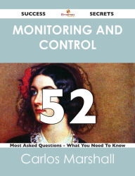 Title: Monitoring and Control 52 Success Secrets - 52 Most Asked Questions On Monitoring and Control - What You Need To Know, Author: Carlos Marshall