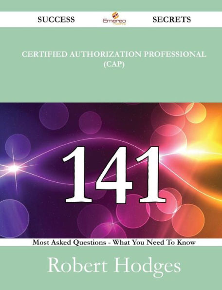 Certified Authorization Professional (CAP) 141 Success Secrets - Most Asked Questions On What You Need To Know