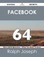 Facebook 64 Success Secrets - 64 Most Asked Questions On Facebook - What You Need To Know
