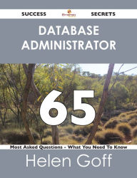 Database Administrator 65 Success Secrets - 65 Most Asked Questions On Database Administrator - What You Need To Know