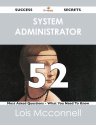 Title: system administrator 52 Success Secrets - 52 Most Asked Questions On system administrator - What You Need To Know, Author: Lois Mcconnell