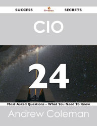 Title: CIO 24 Success Secrets - 24 Most Asked Questions On CIO - What You Need To Know, Author: Andrew Coleman