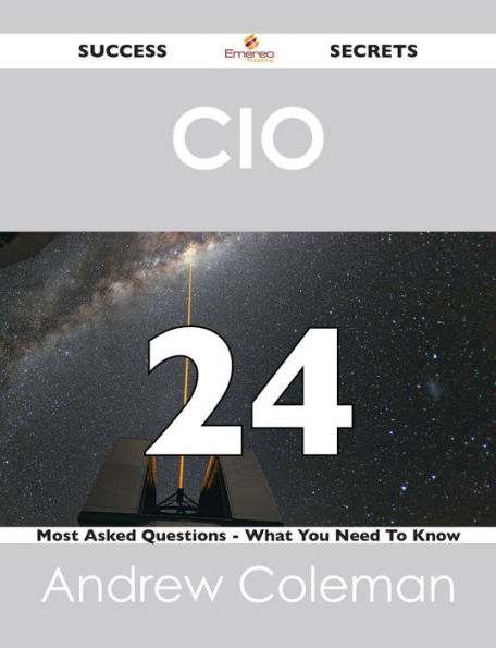 CIO 24 Success Secrets - 24 Most Asked Questions On CIO - What You Need To Know