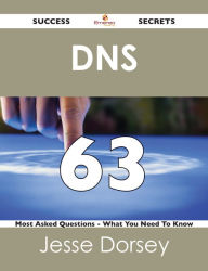 Title: DNS 63 Success Secrets - 63 Most Asked Questions On DNS - What You Need To Know, Author: Jesse Dorsey