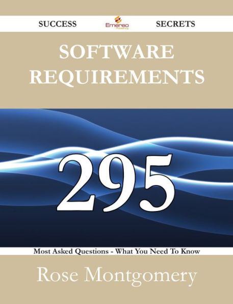 Software Requirements 295 Success Secrets - 295 Most Asked Questions On Software Requirements - What You Need To Know