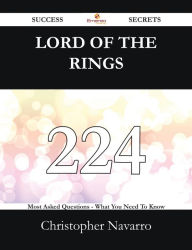 Title: Lord Of The Rings 224 Success Secrets - 224 Most Asked Questions On Lord Of The Rings - What You Need To Know, Author: Christopher Navarro