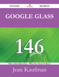 Title: Google Glass 146 Success Secrets - 146 Most Asked Questions On Google Glass - What You Need To Know, Author: Jean  Kaufman