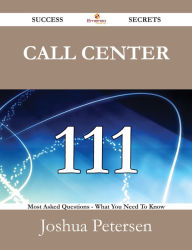 Title: Call Center 111 Success Secrets - 111 Most Asked Questions On Call Center - What You Need To Know, Author: Joshua Petersen