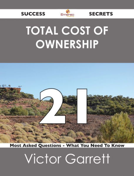 Total Cost of Ownership 21 Success Secrets - 21 Most Asked Questions On Total Cost of Ownership - What You Need To Know