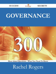 Title: Governance 300 Success Secrets - 300 Most Asked Questions On Governance - What You Need To Know, Author: Rachel Rogers