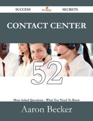 Title: Contact Center 52 Success Secrets - 52 Most Asked Questions On Contact Center - What You Need To Know, Author: Aaron Becker