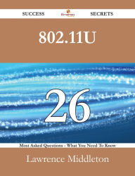 Title: 802.11u 26 Success Secrets - 26 Most Asked Questions On 802.11u - What You Need To Know, Author: Lawrence Middleton