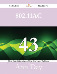 Title: 802.11ac 43 Success Secrets - 43 Most Asked Questions On 802.11ac - What You Need To Know, Author: Ann Day