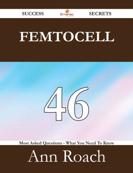 Femtocell 46 Success Secrets - 46 Most Asked Questions On Femtocell - What You Need To Know