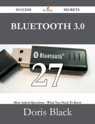 Title: Bluetooth 3.0 27 Success Secrets - 27 Most Asked Questions On Bluetooth 3.0 - What You Need To Know, Author: Doris Black