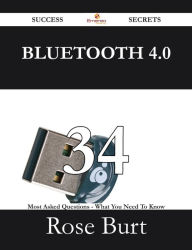 Title: Bluetooth 4.0 34 Success Secrets - 34 Most Asked Questions On Bluetooth 4.0 - What You Need To Know, Author: Rose Burt