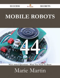 Title: Mobile Robots 44 Success Secrets - 44 Most Asked Questions On Mobile Robots - What You Need To Know, Author: Marie Martin